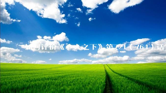 如何评价《一人之下》第721（764）话？