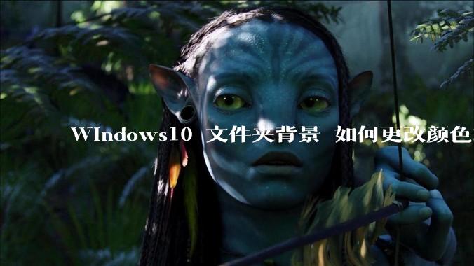 Windows10 文件夹背景 如何更改颜色或添加图片？