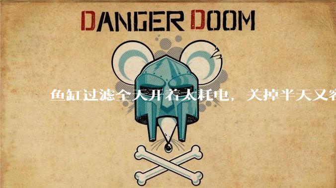 鱼缸过滤全天开着太耗电，关掉半天又容易水浑，有什么好办法？