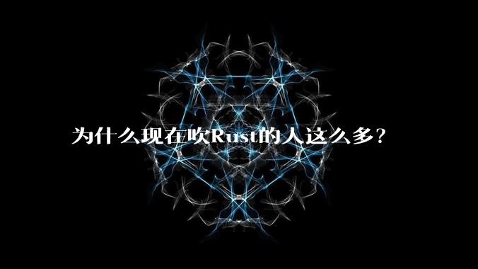 为什么现在吹Rust的人这么多？